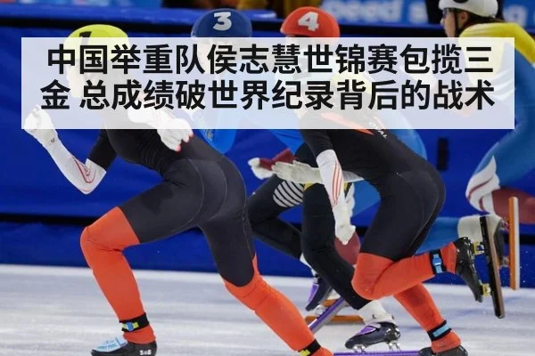 中国举重队侯志慧世锦赛包揽三金 总成绩破世界纪录背后的战术