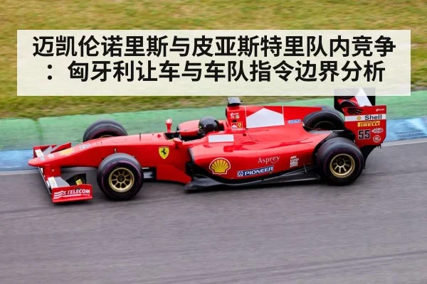 迈凯伦诺里斯与皮亚斯特里队内竞争:匈牙利让车与车队指令边界分析